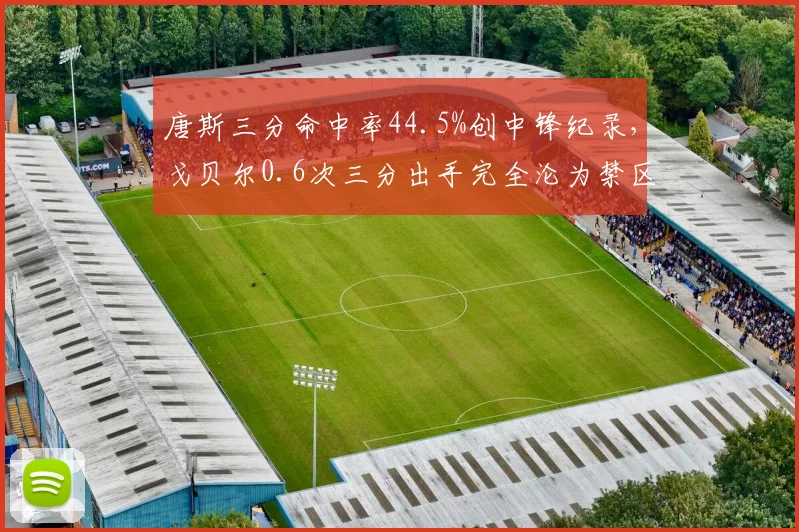 唐斯三分命中率44.5%创中锋纪录，戈贝尔0.6次三分出手完全沦为禁区工具人